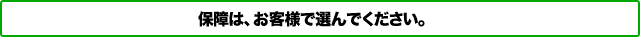保障は、お客様で選んでください。